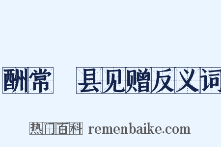 酬常郿县见赠反义词是什么意思的图片